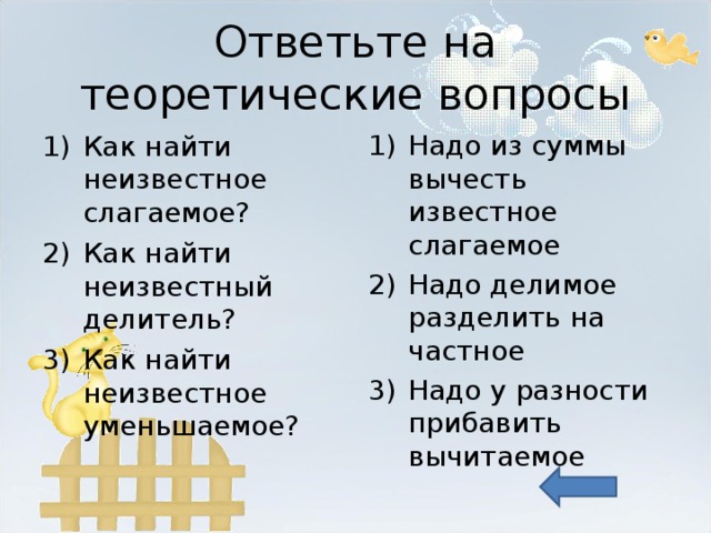 Ответьте на теоретические вопросы Как найти неизвестное слагаемое? Как найти неизвестный делитель? Как найти неизвестное уменьшаемое? Надо из суммы вычесть известное слагаемое Надо делимое разделить на частное Надо у разности прибавить вычитаемое 
