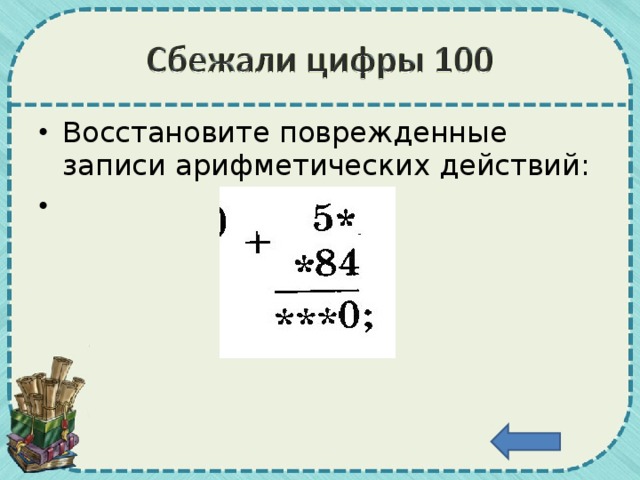 Восстановите поврежденные записи арифметических действий: