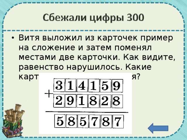 Витя выложил из карточек пример на сложение и затем поменял местами две карточки. Как видите, равенство нарушилось. Какие карточки переставил Витя?
