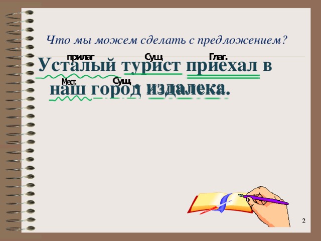 Что мы можем сделать с предложением? Усталый турист приехал в наш город издалека.   