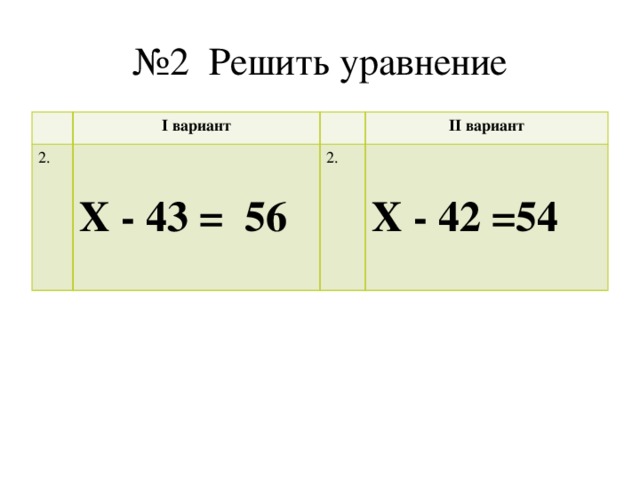 № 2 Решить уравнение I вариант 2. Х - 43 = 56 II вариант 2. Х - 42 =54