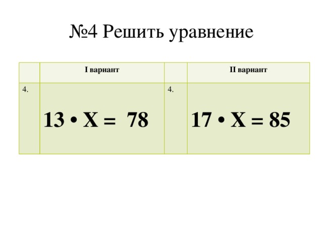 № 4 Решить уравнение I вариант 4. 13 • Х = 78 II вариант 4. 17 • Х = 85