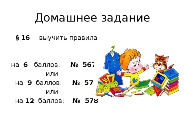 Домашнее задание  § 16 выучить правила на 6 баллов: № 567  или  на 9 баллов: № 575  или  на 12 баллов: № 578