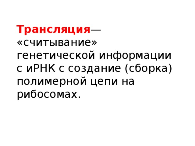 Трансляция — «считывание» генетической информации с иРНК с создание (сборка) полимерной цепи на рибосомах. 