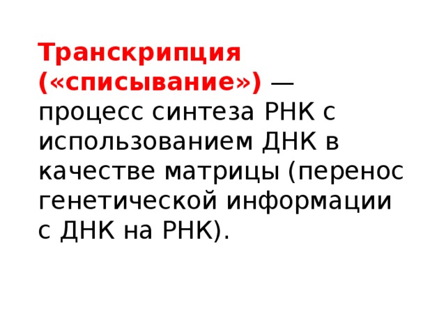 Транскрипция («списывание») — процесс синтеза РНК с использованием ДНК в качестве матрицы (перенос генетической информации с ДНК на РНК). 