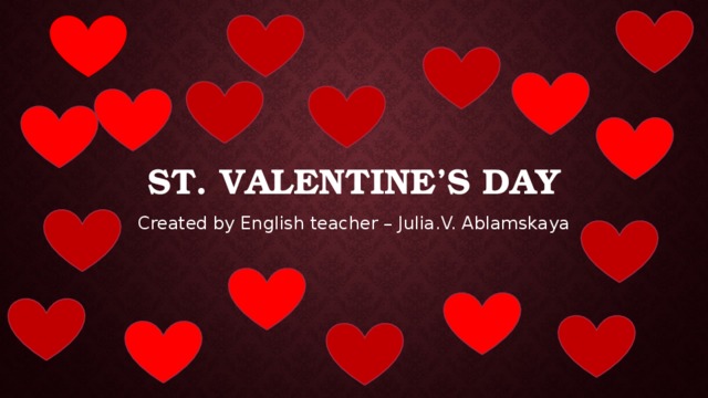 St. Valentine’s Day Created by English teacher – Julia.V. Ablamskaya 