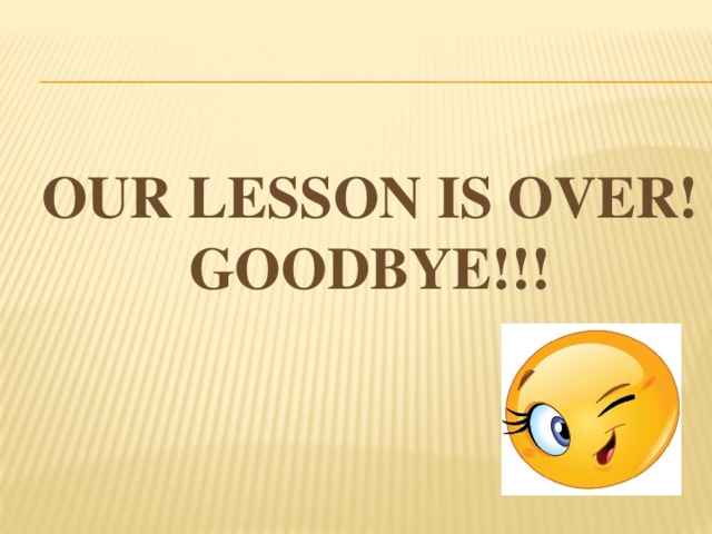 Our lesson is over! goodbye!!! 