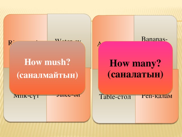 Rice- күріш Apple-алма Milk-сүт Table-стол Juice-ән Pen-қалам Water-су Bananas-банан How mush? (саналмайтын) How many? (саналатын) 