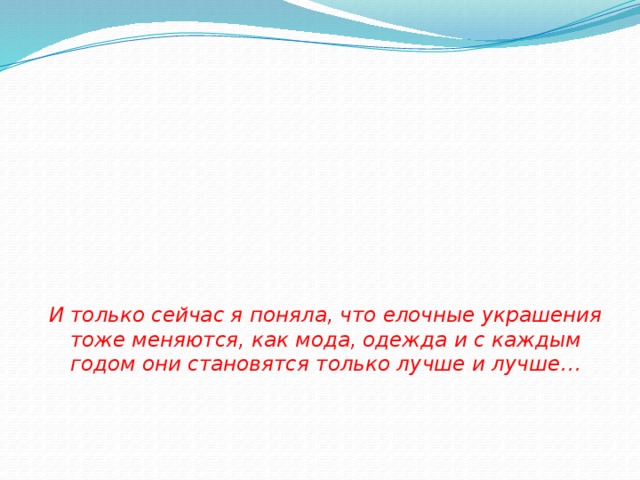 И только сейчас я поняла, что елочные украшения тоже меняются, как мода, одежда и с каждым годом они становятся только лучше и лучше…