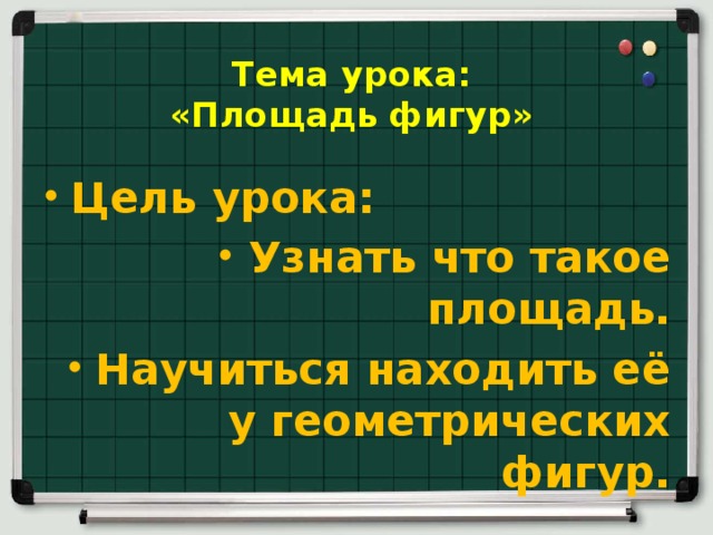 Тема урока:  «Площадь фигур» Цель урока: Узнать что такое площадь. Научиться находить её у геометрических фигур. 