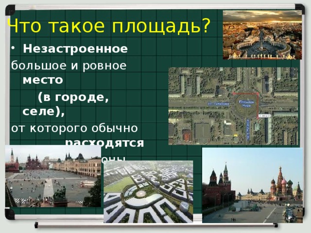 Что такое площадь? Незастроенное большое и ровное место  (в городе, селе),  от которого обычно расходятся в разные стороны улицы. 