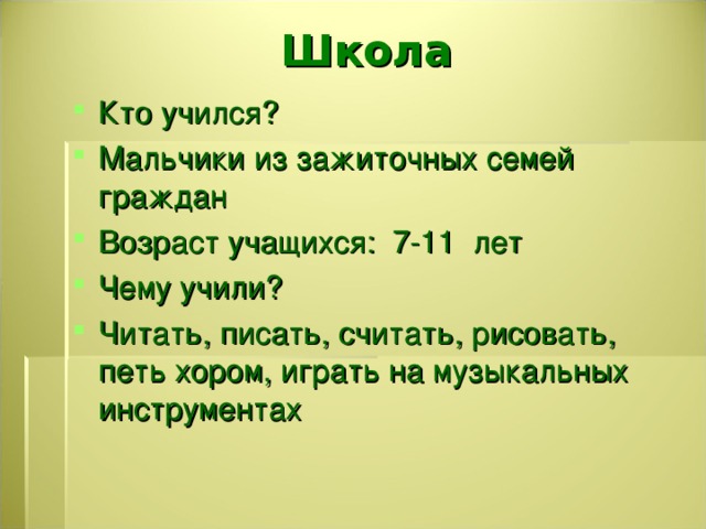   Школа   Кто учился? Мальчики из зажиточных семей граждан Возраст учащихся: 7-11 лет Чему учили? Читать, писать, считать, рисовать, петь хором, играть на музыкальных инструментах   