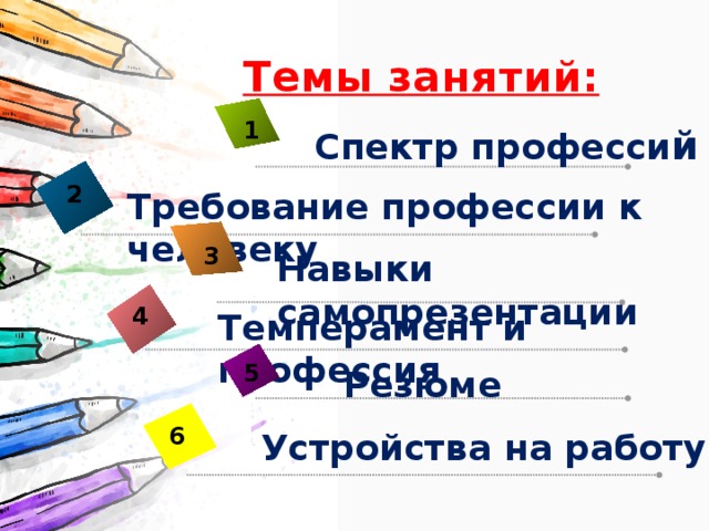 Темы занятий: 1 Спектр професси й 2 Требование профессии к человеку 3 Навыки самопрезентации 4 Темперамент и профессия 5 Резюме 6 Устройства на работу 