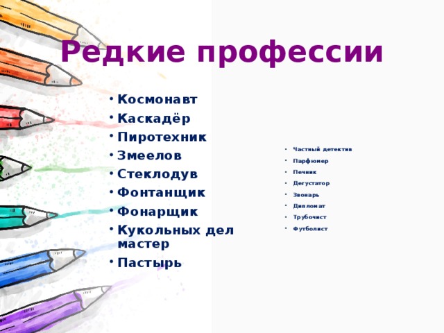 Редкие профессии Космонавт Каскадёр Пиротехник Змеелов Стеклодув Фонтанщик Фонарщик Кукольных дел мастер Пастырь Частный детектив Парфюмер Печник Дегустатор Звонарь Дипломат Трубочист Футболист 