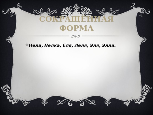 Сокращённая форма Нела, Нелка, Еля, Леля, Эля, Элли.  