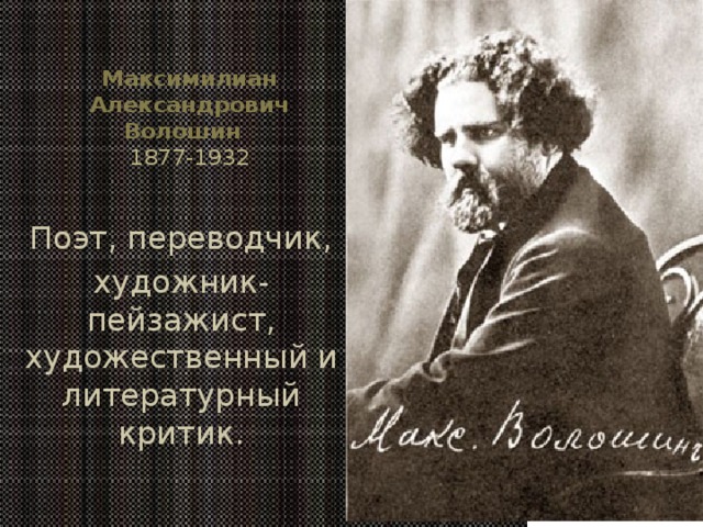 Максимилиан Александрович Волошин    1877-1932 Поэт, переводчик, художник-пейзажист, художественный и литературный критик. 