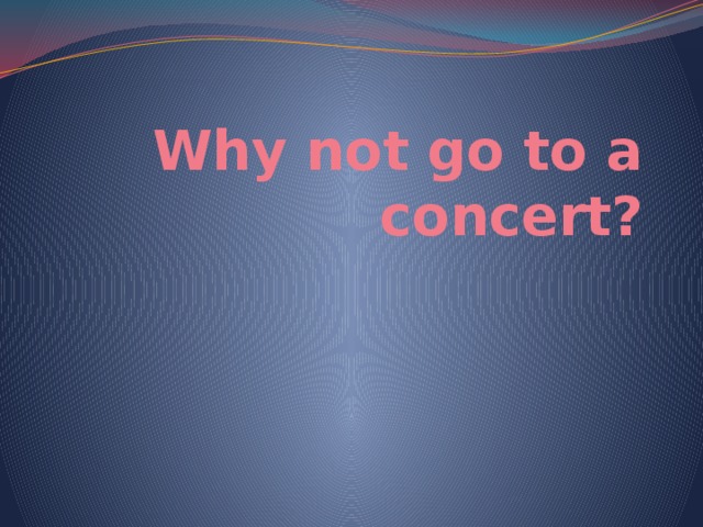 Why not go to a concert? 