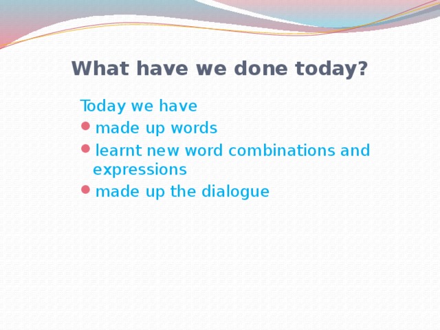 What have we done today? Today we have made up words learnt new word combinations and expressions made up the dialogue 