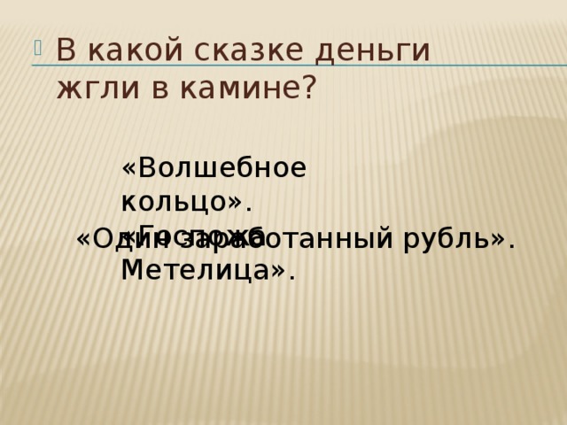 В какой сказке деньги жгли в камине? «Волшебное кольцо». «Госпожа Метелица». «Один заработанный рубль». 