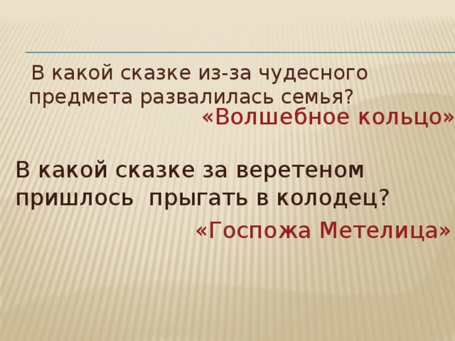  В какой сказке из-за чудесного предмета развалилась семья? «Волшебное кольцо». В какой сказке за веретеном пришлось прыгать в колодец? «Госпожа Метелица». 