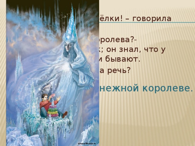 -Это роятся белые пчёлки! – говорила бабушка. -А у них тоже есть королева?- спрашивал мальчик; он знал, что у настоящих пчёл они бывают. О какой королеве шла речь? О Снежной королеве. 