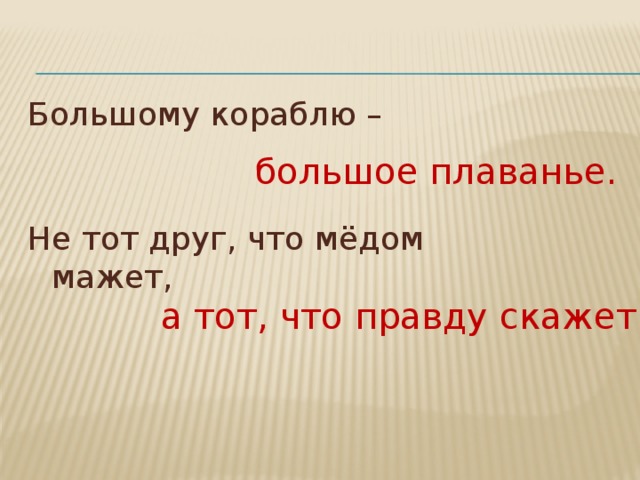 Большому кораблю большое плавание. Не тот друг что медом мажет а тот кто правду в глаза скажет. Не тот друг что медом мажет. Пословица не тот друг кто медом мажет ,а.