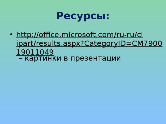 Ресурсы: http://office.microsoft.com/ru-ru/clipart/results.aspx?CategoryID=CM790019011049 – картинки в презентации 