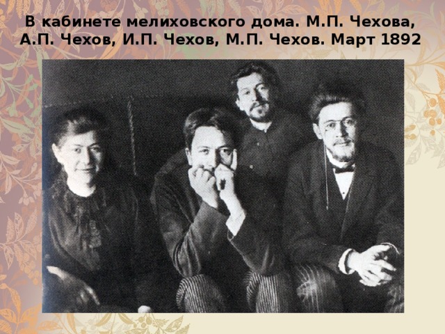 В кабинете мелиховского дома. М.П. Чехова, А.П. Чехов, И.П. Чехов, М.П. Чехов. Март 1892 
