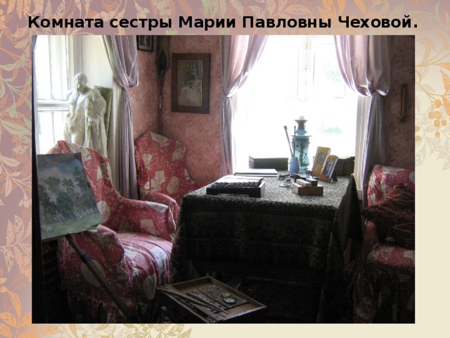 Комната сестры Марии Павловны Чеховой.   