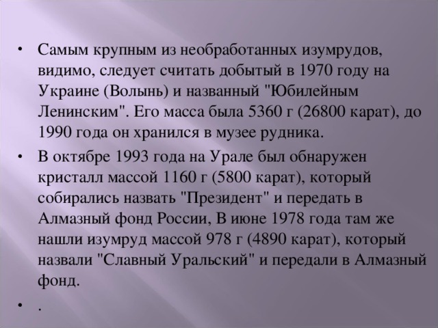 Самым крупным из необработанных изумрудов, видимо, следует считать добытый в 1970 году на Украине (Волынь) и названный 