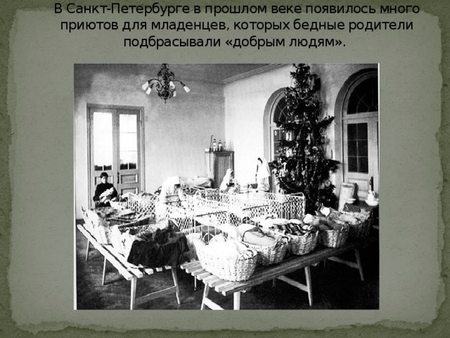            В Санкт-Петербурге в прошлом веке появилось много приютов для младенцев, которых бедные родители подбрасывали «добрым людям».    