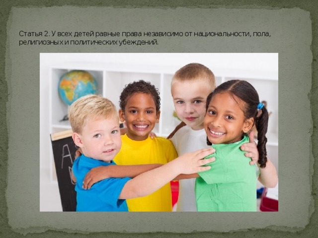   Статья 2. У всех детей равные права независимо от национальности, пола, религиозных и политических убеждений.  