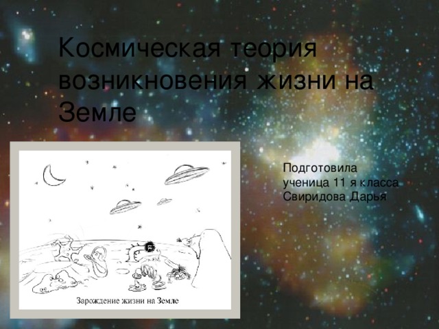 Космическая теория возникновения жизни на Земле Подготовила ученица 11 я класса Свиридова Дарья