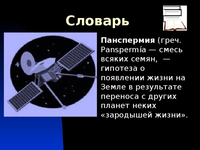 Словарь Панспермия (греч. Panspermía — смесь всяких семян, — гипотеза о появлении жизни на Земле в результате переноса с других планет неких «зародышей жизни».