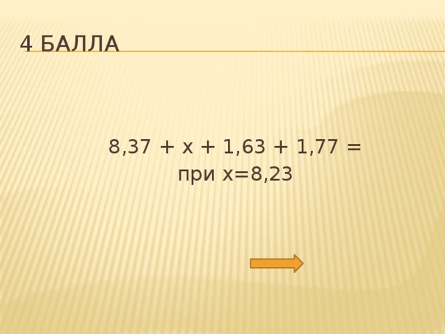 4 балла  8,37 + х + 1,63 + 1,77 =  при х=8,23 