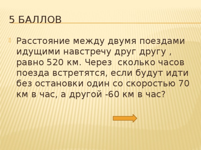 5 баллов Расстояние между двумя поездами идущими навстречу друг другу , равно 520 км. Через сколько часов поезда встретятся, если будут идти без остановки один со скоростью 70 км в час, а другой -60 км в час? 