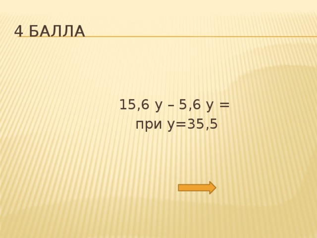 4 балла  15,6 у – 5,6 у =  при у=35,5 