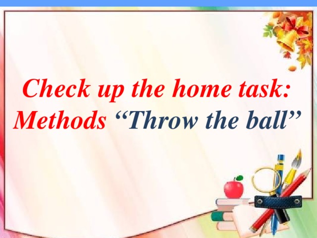Check up the home task:  Methods “Throw the ball”    