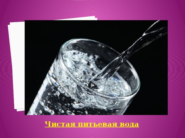 Продукты, жизненно необходимые для полноценного роста и развития :    Вставка рисунка Чистая питьевая вода 