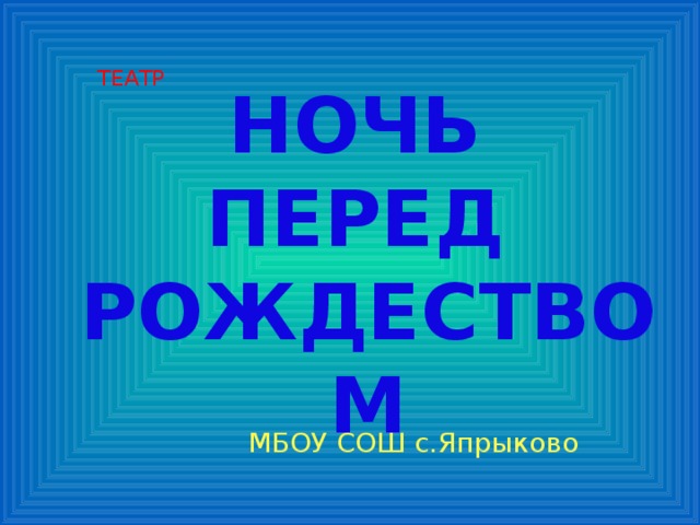 ТЕАТР НОЧЬ  ПЕРЕД  РОЖДЕСТВОМ МБОУ СОШ с.Япрыково 