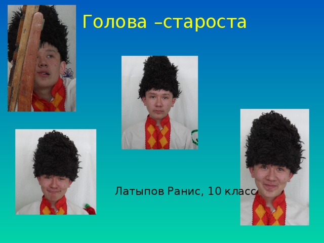 Голова –староста Латыпов Ранис, 10 класс 