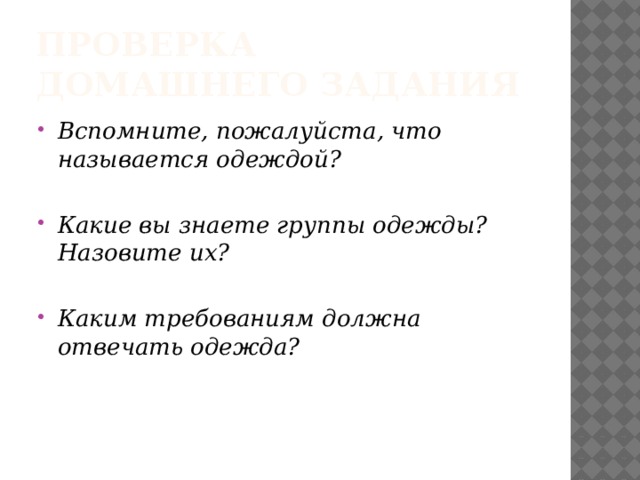 Проверка Домашнего задания Вспомните, пожалуйста, что называется одеждой? Какие вы знаете группы одежды? Назовите их?  Каким требованиям должна отвечать одежда?  