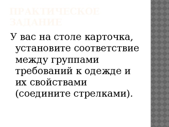 Практическое задание У вас на столе карточка, установите соответствие между группами требований к одежде и их свойствами (соедините стрелками).  