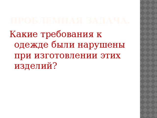 Проблемная задача. Какие требования к одежде были нарушены при изготовлении этих изделий?  