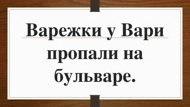 Варежки у Вари пропали на бульваре. 