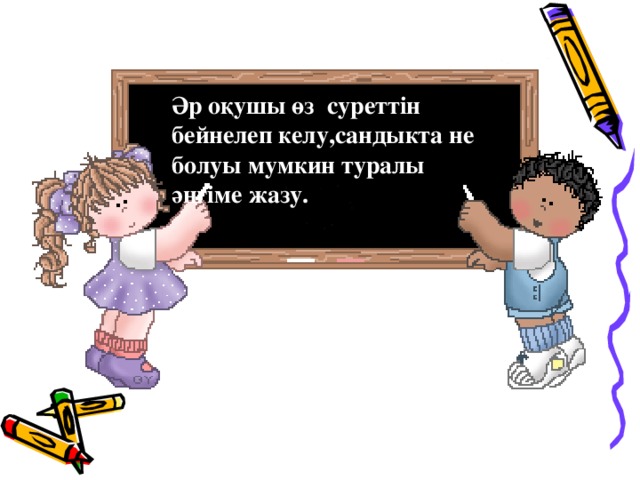Әр оқушы өз суреттін бейнелеп келу,сандыкта не болуы мумкин туралы әңгіме жазу. 