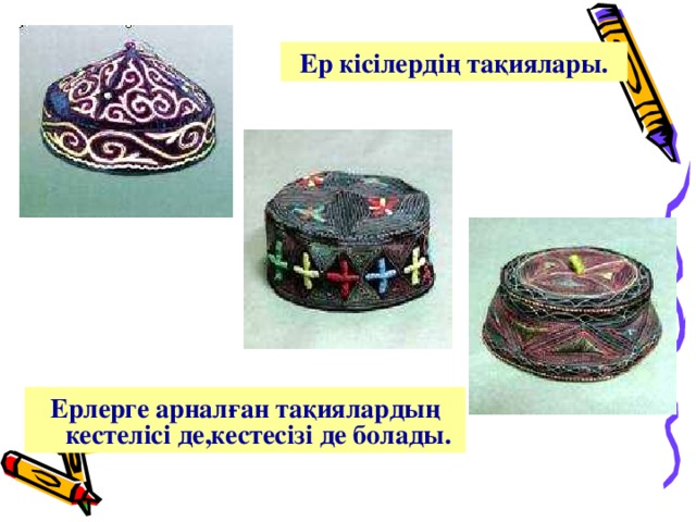 Ер кісілердің тақиялары. Ерлерге арналған тақиялардың кестелісі де,кестесізі де болады. 