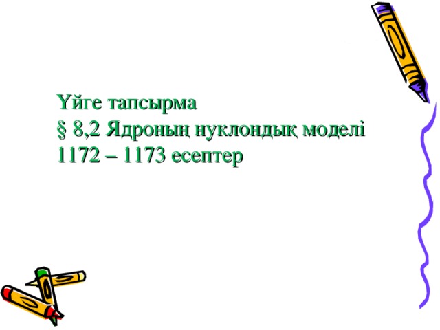 Үйге тапсырма § 8,2 Ядроның нуклондық моделі 1172 – 1173 есептер 