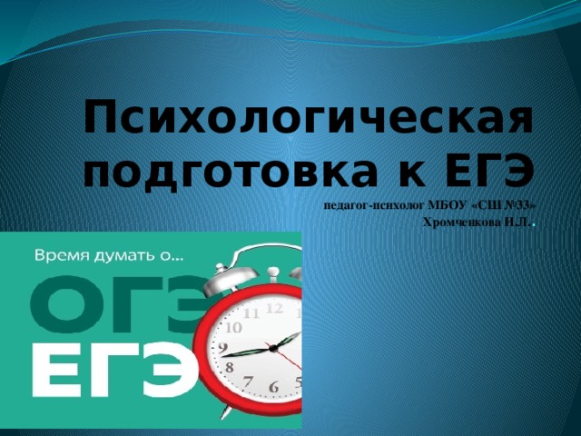 Психологическая подготовка к ЕГЭ  педагог-психолог МБОУ «СШ №33»  Хромченкова И.Л. . 