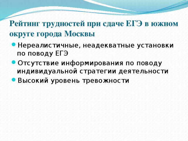 Рейтинг трудностей при сдаче ЕГЭ в южном округе города Москвы Нереалистичные, неадекватные установки по поводу ЕГЭ Отсутствие информирования по поводу индивидуальной стратегии деятельности Высокий уровень тревожности 